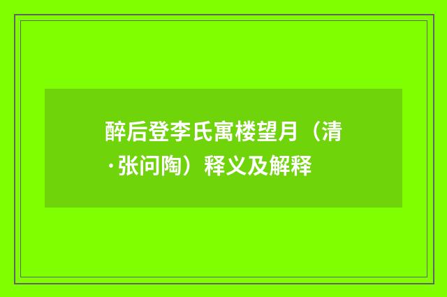 醉后登李氏寓楼望月（清·张问陶）释义及解释