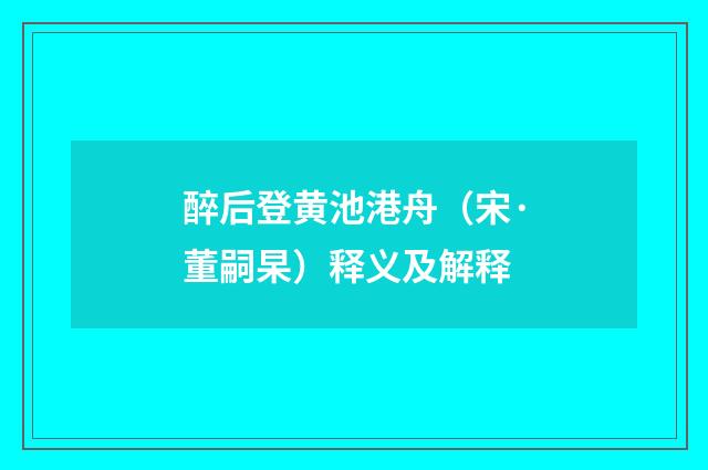 醉后登黄池港舟（宋·董嗣杲）释义及解释