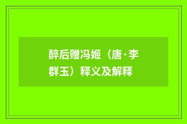 醉后赠冯姬（唐·李群玉）释义及解释