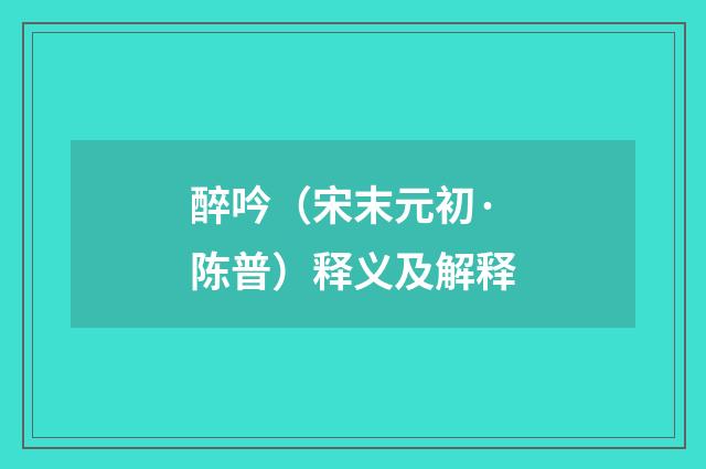 醉吟（宋末元初·陈普）释义及解释