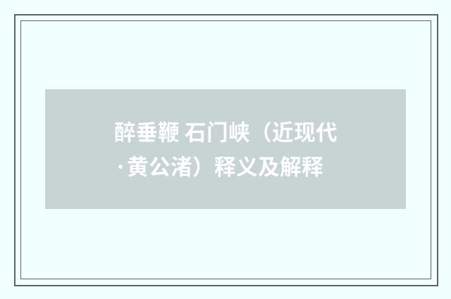 醉垂鞭 石门峡（近现代·黄公渚）释义及解释