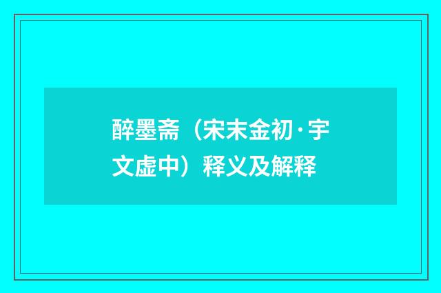 醉墨斋（宋末金初·宇文虚中）释义及解释