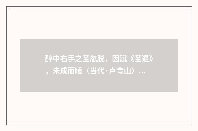 醉中右手之茧忽脱，因赋《茧退》，未成而睡（当代·卢青山）释义及解释