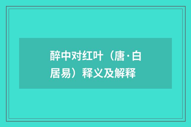 醉中对红叶（唐·白居易）释义及解释