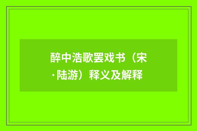 醉中浩歌罢戏书(宋·陆游)释义及解释