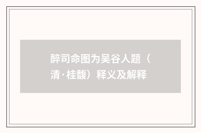 醉司命图为吴谷人题（清·桂馥）释义及解释