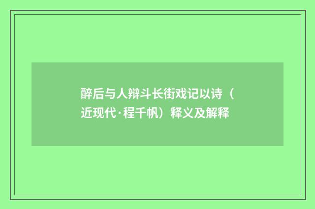 醉后与人辩斗长街戏记以诗（近现代·程千帆）释义及解释