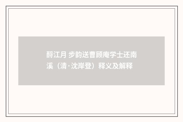 酹江月 步韵送曹顾庵学士还南溪（清·沈岸登）释义及解释