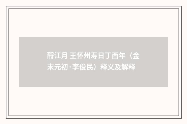 酹江月 王怀州寿日丁酉年（金末元初·李俊民）释义及解释