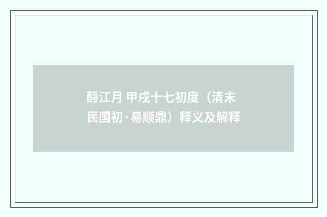 酹江月 甲戌十七初度（清末民国初·易顺鼎）释义及解释