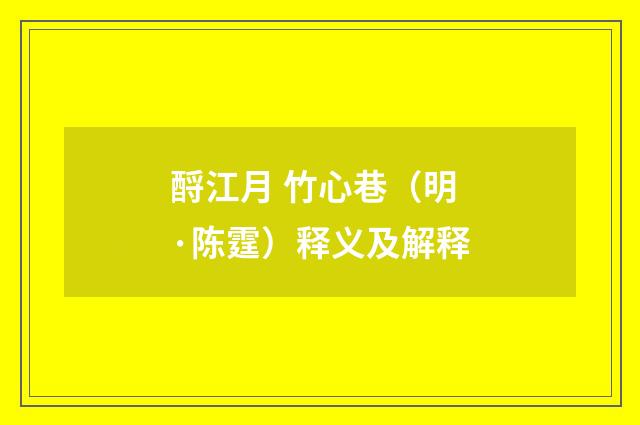 酹江月 竹心巷（明·陈霆）释义及解释