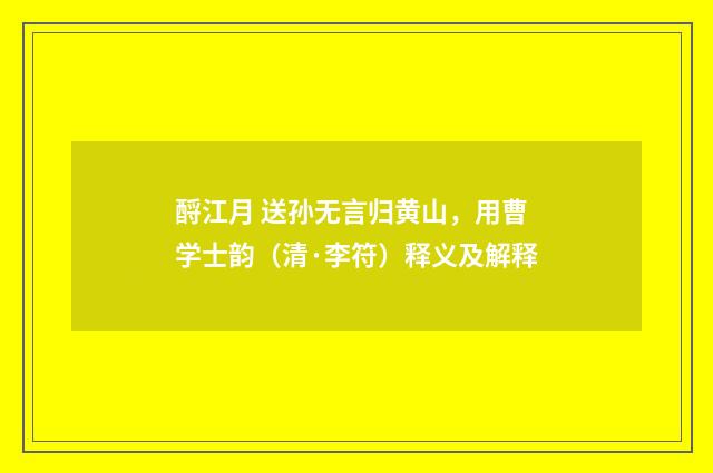 酹江月 送孙无言归黄山,用曹学士韵(清·李符)释义及解释