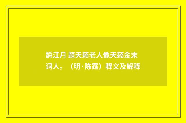 酹江月 题天籁老人像天籁金末词人。（明·陈霆）释义及解释