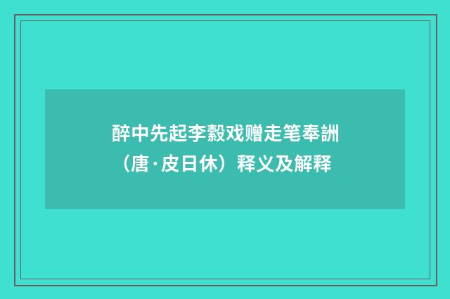 醉中先起李縠戏赠走笔奉詶（唐·皮日休）释义及解释