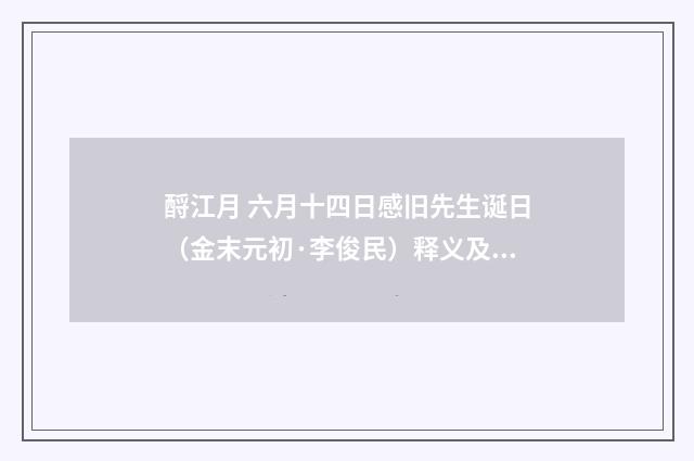 酹江月 六月十四日感旧先生诞日（金末元初·李俊民）释义及解释