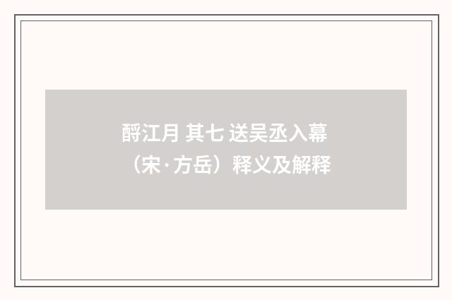 酹江月 其七 送吴丞入幕（宋·方岳）释义及解释