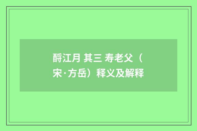 酹江月 其三 寿老父（宋·方岳）释义及解释