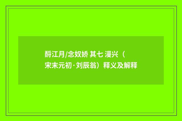 酹江月/念奴娇 其七 漫兴（宋末元初·刘辰翁）释义及解释