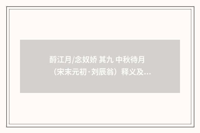 酹江月/念奴娇 其九 中秋待月（宋末元初·刘辰翁）释义及解释