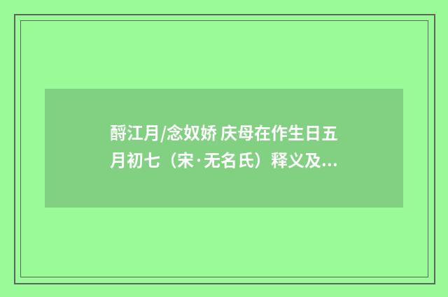 酹江月/念奴娇 庆母在作生日五月初七（宋·无名氏）释义及解释
