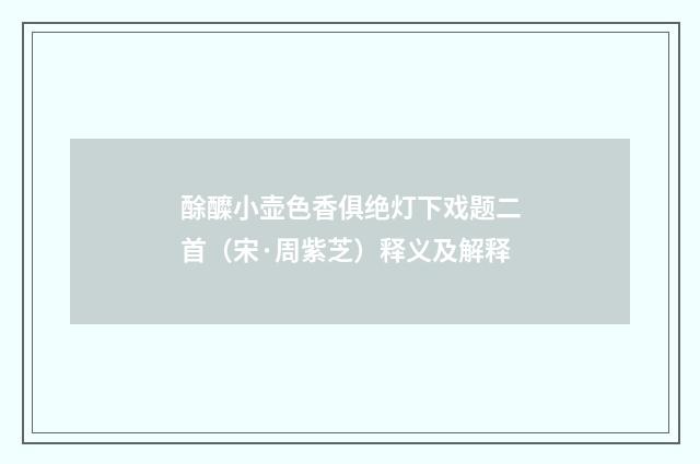 酴醾小壶色香俱绝灯下戏题二首（宋·周紫芝）释义及解释