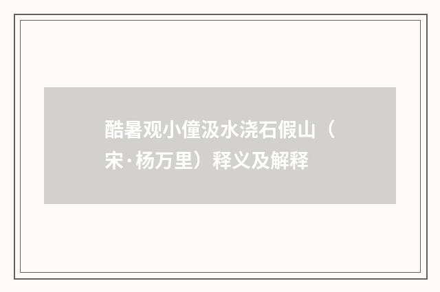 酷暑观小僮汲水浇石假山（宋·杨万里）释义及解释