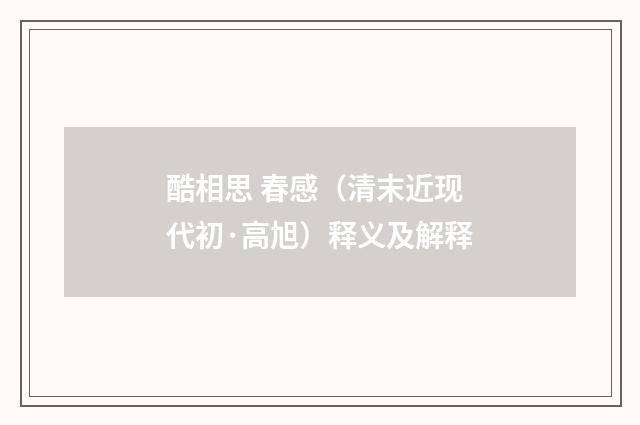 酷相思 春感（清末近现代初·高旭）释义及解释