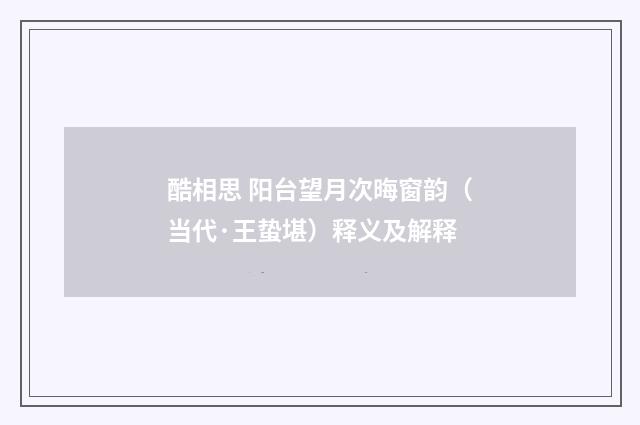 酷相思 阳台望月次晦窗韵（当代·王蛰堪）释义及解释