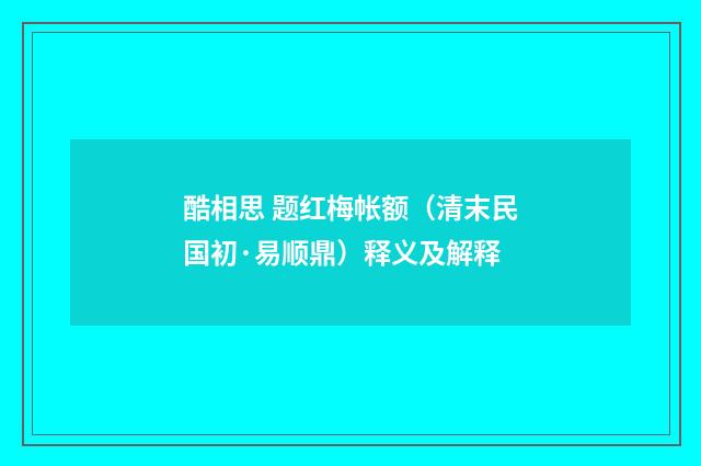 酷相思 题红梅帐额（清末民国初·易顺鼎）释义及解释