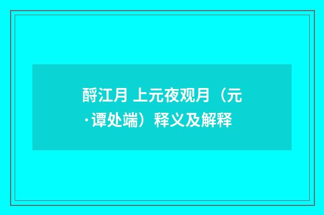 酹江月 上元夜观月（元·谭处端）释义及解释