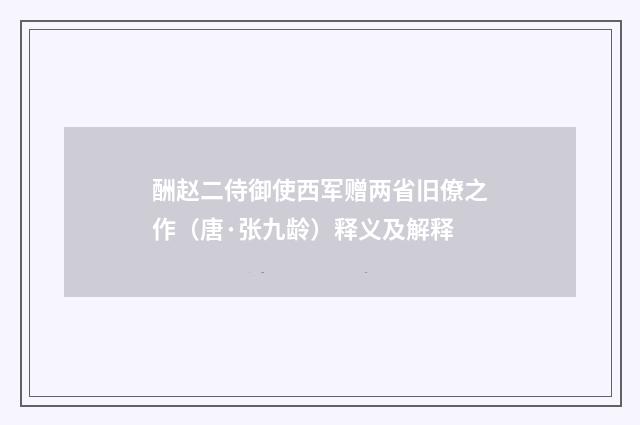 酬赵二侍御使西军赠两省旧僚之作（唐·张九龄）释义及解释