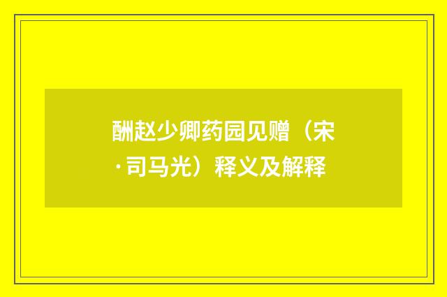 酬赵少卿药园见赠（宋·司马光）释义及解释