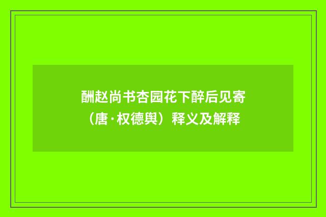 酬赵尚书杏园花下醉后见寄（唐·权德舆）释义及解释