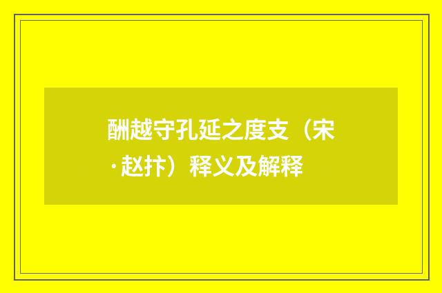 酬越守孔延之度支(宋·赵抃)释义及解释
