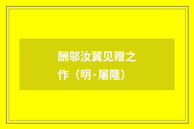 酬邬汝翼见赠之作（明·屠隆）释义及解释