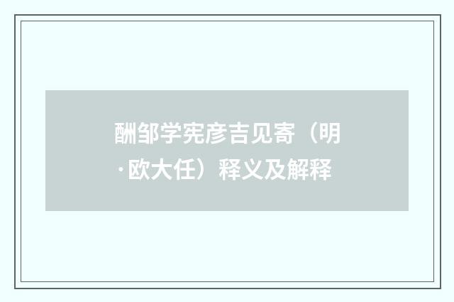 酬邹学宪彦吉见寄（明·欧大任）释义及解释