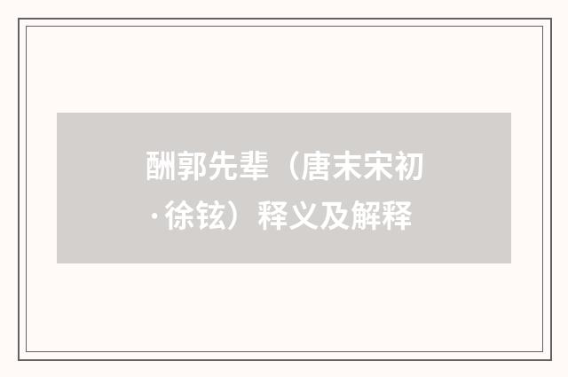 酬郭先辈（唐末宋初·徐铉）释义及解释