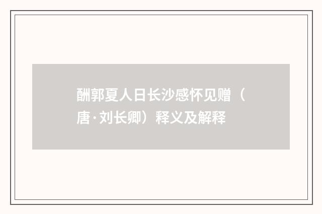 酬郭夏人日长沙感怀见赠（唐·刘长卿）释义及解释