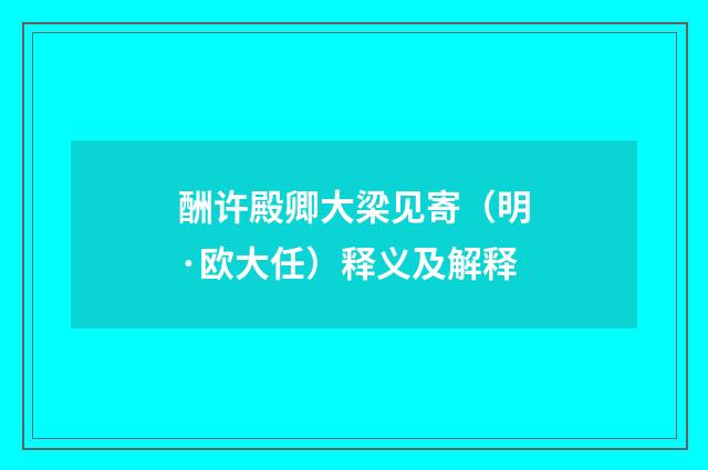 酬许殿卿大梁见寄（明·欧大任）释义及解释