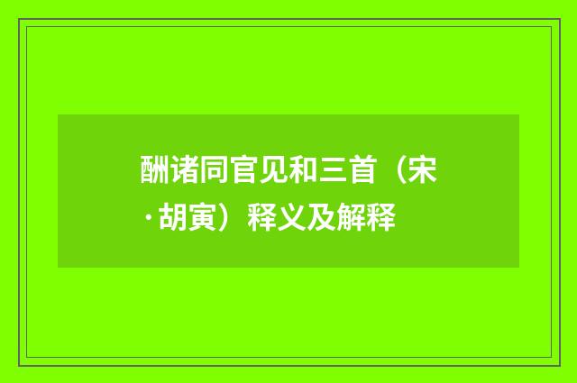 酬诸同官见和三首（宋·胡寅）释义及解释