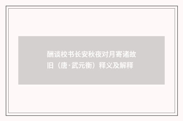 酬谈校书长安秋夜对月寄诸故旧（唐·武元衡）释义及解释