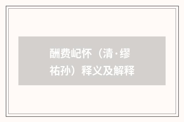 酬费屺怀(清·缪祐孙)释义及解释