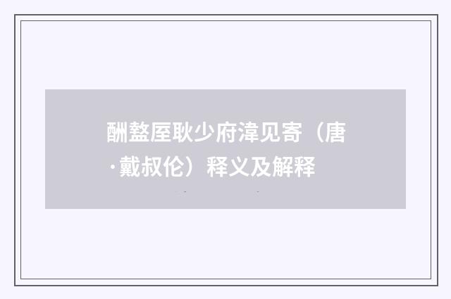 酬盩厔耿少府湋见寄（唐·戴叔伦）释义及解释