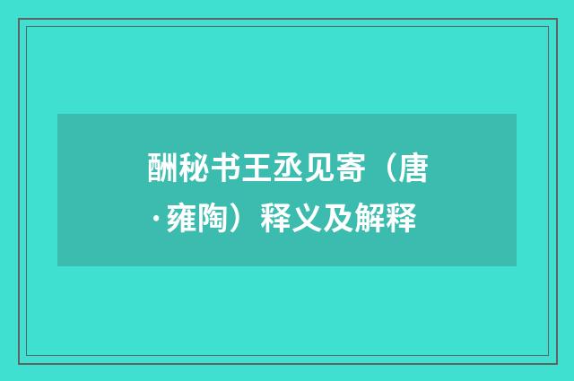 酬秘书王丞见寄（唐·雍陶）释义及解释
