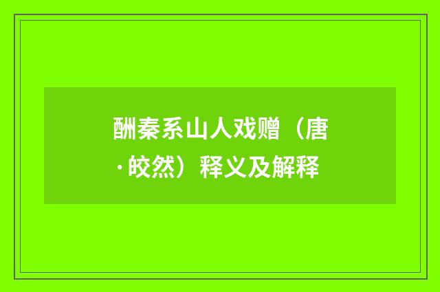 酬秦系山人戏赠(唐·皎然)释义及解释
