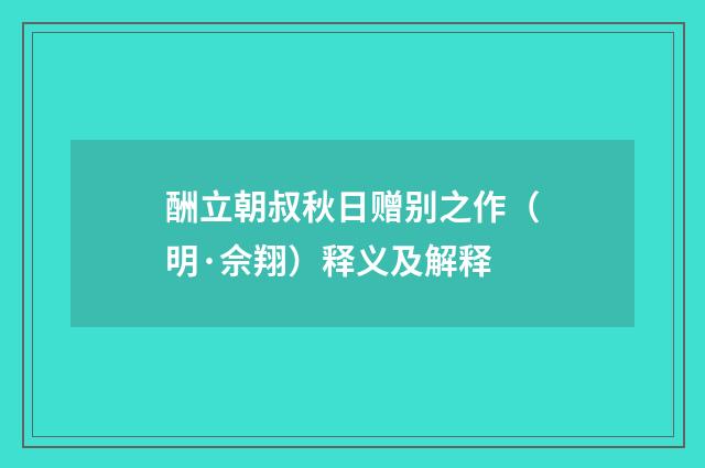 酬立朝叔秋日赠别之作（明·佘翔）释义及解释