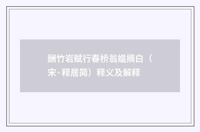 酬竹岩赋行春桥翁媪摘白（宋·释居简）释义及解释