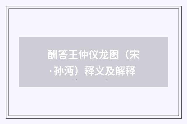 酬答王仲仪龙图（宋·孙沔）释义及解释