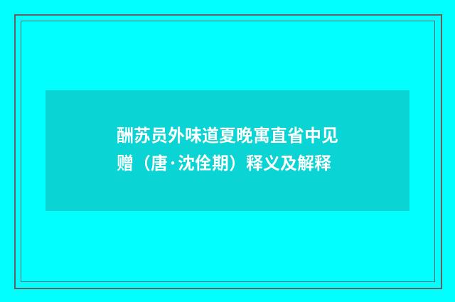 酬苏员外味道夏晚寓直省中见赠（唐·沈佺期）释义及解释