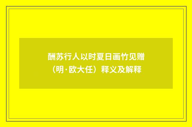 酬苏行人以时夏日画竹见赠（明·欧大任）释义及解释